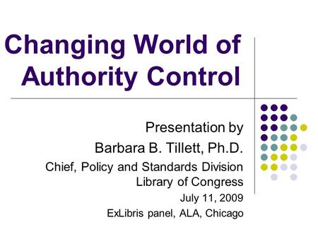Changing World of Authority Control Presentation by Barbara B. Tillett, Ph.D. Chief, Policy and Standards Division Library of Congress July 11, 2009 ExLibris.