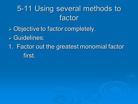 5-11 Using several methods to factor Objective to factor completely. Objective to factor completely. Guidelines: Guidelines: 1. Factor out the greatest.