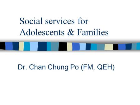 Social services for Adolescents & Families Dr. Chan Chung Po (FM, QEH)