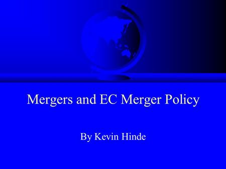 Mergers and EC Merger Policy By Kevin Hinde. Aims –To explore the rationale for and impact of mergers in Europe. –To demonstrate the role of regulators.