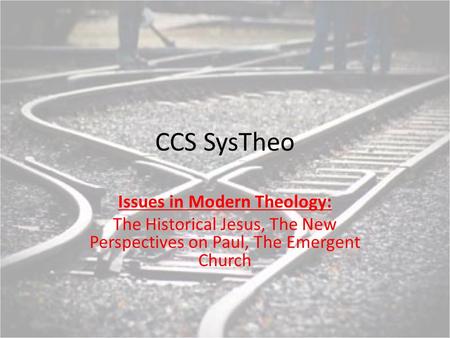 CCS SysTheo Issues in Modern Theology: The Historical Jesus, The New Perspectives on Paul, The Emergent Church.
