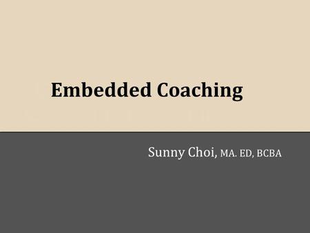E Embedded Coachingt o Embedded Coaching Sunny Choi, MA. ED, BCBA.