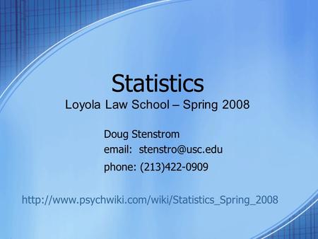 Statistics Loyola Law School – Spring 2008 Doug Stenstrom   phone: (213)422-0909
