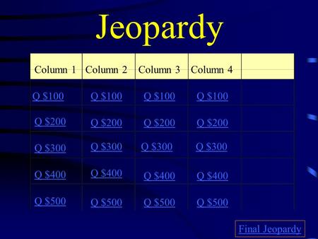 Jeopardy Column 1Column 2Column 3Column 4 Q $100 Q $200 Q $300 Q $400 Q $500 Q $100 Q $200 Q $300 Q $400 Q $500 Final Jeopardy.