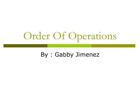 Order Of Operations By : Gabby Jimenez.
