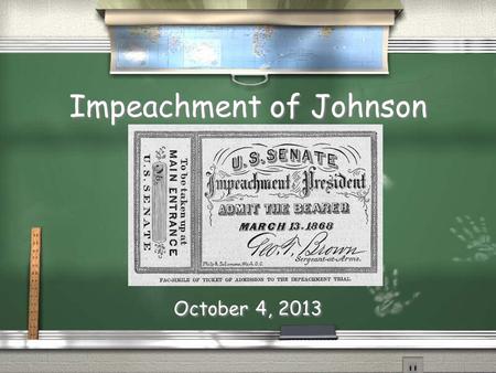 Impeachment of Johnson October 4, 2013. / Nothing worse than being part of government / And, cant have a say in ANYTHING / 1868: 6 states rejoin Union.