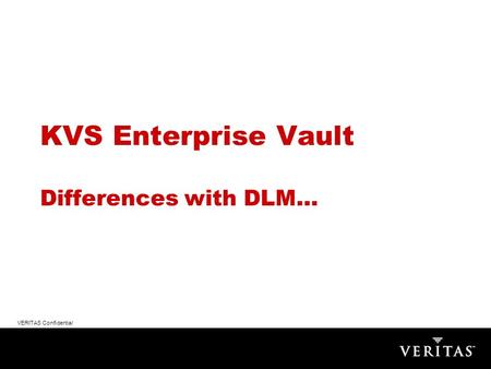 VERITAS Confidential KVS Enterprise Vault Differences with DLM…