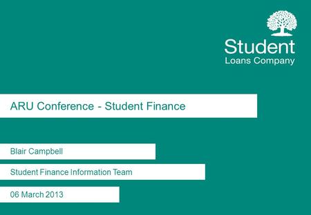 ARU Conference - Student Finance Blair Campbell Student Finance Information Team 06 March 2013.