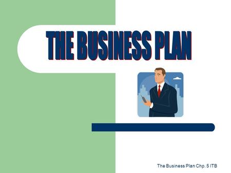 THE BUSINESS PLAN The Business Plan Chp. 5 ITB.