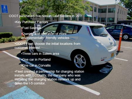 ODOT purchased five Nissan Leaf Sedans in 2011 Key Purchase Factors Fuel Savings Owning and operation of more environmentally friendly vehicles. ODOT Fleet.