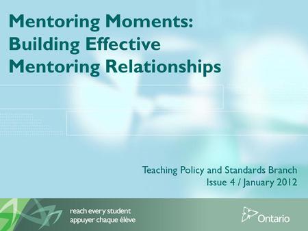 Mentoring Moments: Building Effective Mentoring Relationships Teaching Policy and Standards Branch Issue 4 / January 2012.