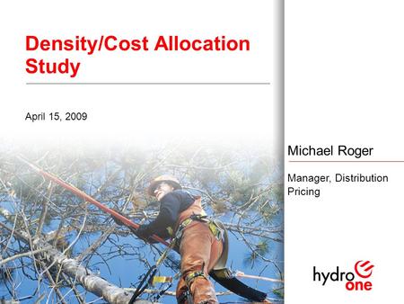 1 Density/Cost Allocation Study April 15, 2009 Michael Roger Manager, Distribution Pricing.