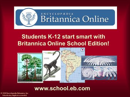 Students K-12 start smart with Britannica Online School Edition! www.school.eb.com © 2008 Encyclopædia Britannica, Inc. Schools may duplicate as needed.