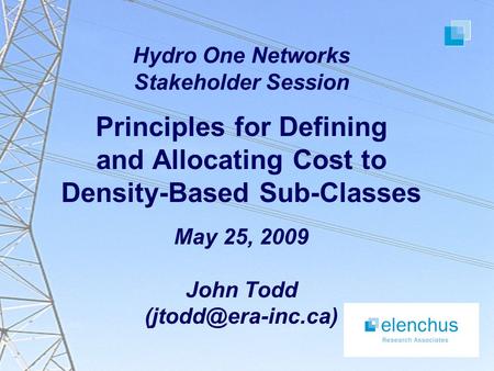 Hydro One Networks Stakeholder Session Principles for Defining and Allocating Cost to Density-Based Sub-Classes May 25, 2009 John Todd