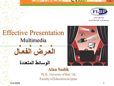 13/4/20051 Alaa Sadik Ph.D., University of Hull, UK Faculty of Education in Qena جامعة جنوب الوادي مركز تنمية قدرات أعضاء هيئة التدريس Effective Presentation.