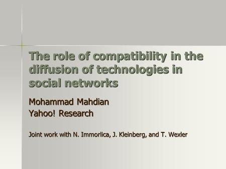 The role of compatibility in the diffusion of technologies in social networks Mohammad Mahdian Yahoo! Research Joint work with N. Immorlica, J. Kleinberg,
