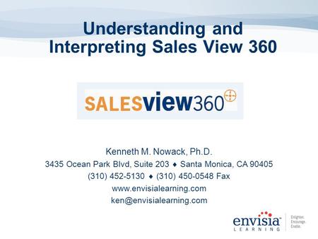 Understanding and Interpreting Sales View 360 Kenneth M. Nowack, Ph.D. 3435 Ocean Park Blvd, Suite 203 Santa Monica, CA 90405 (310) 452-5130 (310) 450-0548.