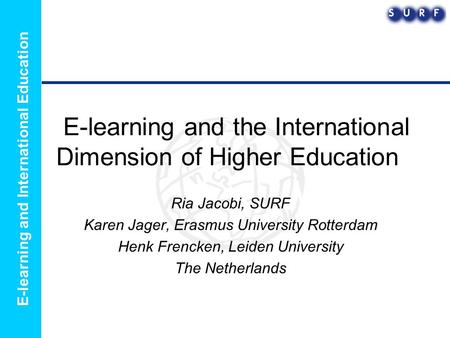 E-learning and International Education E-learning and the International Dimension of Higher Education Ria Jacobi, SURF Karen Jager, Erasmus University.
