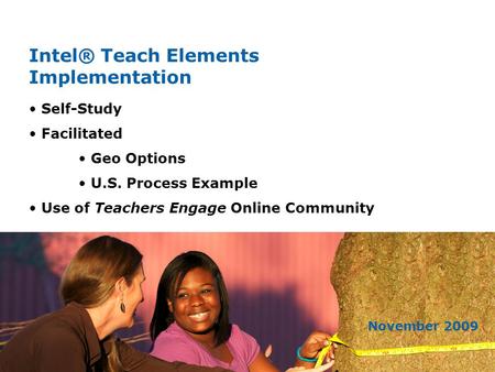 Intel® Teach Elements Implementation November 2009 Self-Study Facilitated Geo Options U.S. Process Example Use of Teachers Engage Online Community.