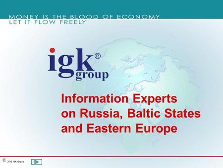 Information Experts on Russia, Baltic States and Eastern Europe 2012 IGK Group ©