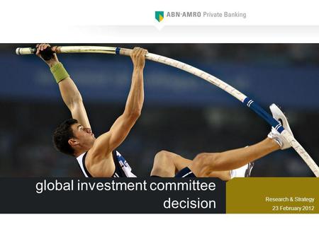 Global investment committee decision Research & Strategy 23 February 2012.