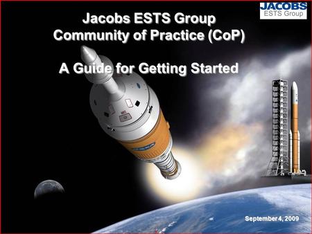 1 Jacobs ESTS Group Community of Practice (CoP) A Guide for Getting Started September 4, 2009.