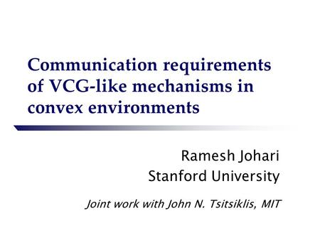 Communication requirements of VCG-like mechanisms in convex environments Ramesh Johari Stanford University Joint work with John N. Tsitsiklis, MIT.