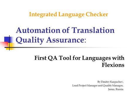 Automation of Translation Quality Assurance : First QA Tool for Languages with Flexions Integrated Language Checker By Dmitry Karpachev, Lead Project Manager.