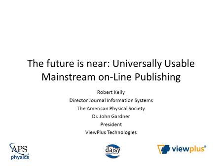 The future is near: Universally Usable Mainstream on-Line Publishing Robert Kelly Director Journal Information Systems The American Physical Society Dr.