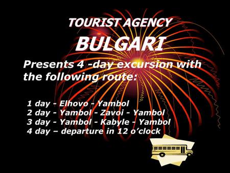 Presents 4 -day excursion with the following route: 1 day - Elhovo - Yambol 2 day - Yambol - Zavoi - Yambol 3 day - Yambol - Kabyle - Yambol 4 day – departure.
