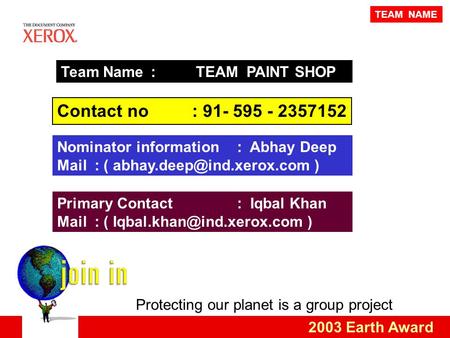 Protecting our planet is a group project 2003 Earth Award Team Name : TEAM PAINT SHOP Contact no: 91- 595 - 2357152 Primary Contact: Iqbal Khan Mail :
