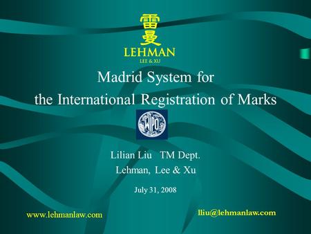 Madrid System for the International Registration of Marks Lilian Liu TM Dept. Lehman, Lee & Xu July 31, 2008