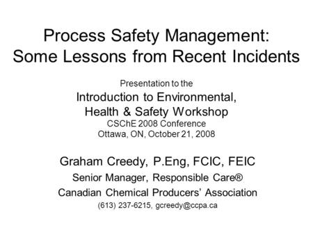 Process Safety Management: Some Lessons from Recent Incidents Presentation to the Introduction to Environmental, Health & Safety Workshop CSChE 2008.
