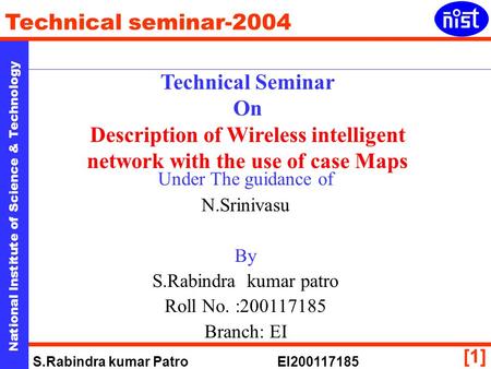 National Institute of Science & Technology Technical seminar-2004 S.Rabindra kumar Patro EI200117185 [1] Technical Seminar On Description of Wireless intelligent.