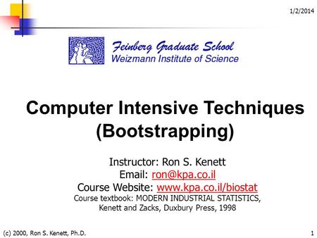 1/2/2014 (c) 2000, Ron S. Kenett, Ph.D.1 Computer Intensive Techniques (Bootstrapping) Instructor: Ron S. Kenett   Course.