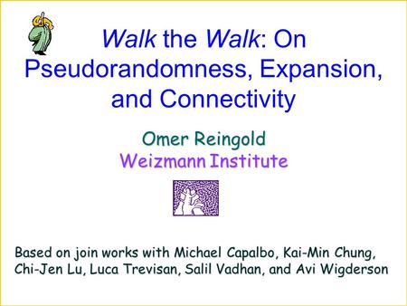 Walk the Walk: On Pseudorandomness, Expansion, and Connectivity Omer Reingold Weizmann Institute Based on join works with Michael Capalbo, Kai-Min Chung,