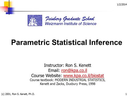 1/2/2014 (c) 2001, Ron S. Kenett, Ph.D.1 Parametric Statistical Inference Instructor: Ron S. Kenett   Course Website: