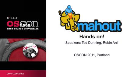 Hands on! Speakers: Ted Dunning, Robin Anil OSCON 2011, Portland.