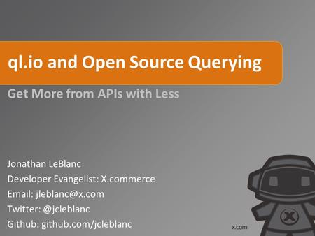 Ql.io and Open Source Querying Get More from APIs with Less Jonathan LeBlanc Developer Evangelist: X.commerce