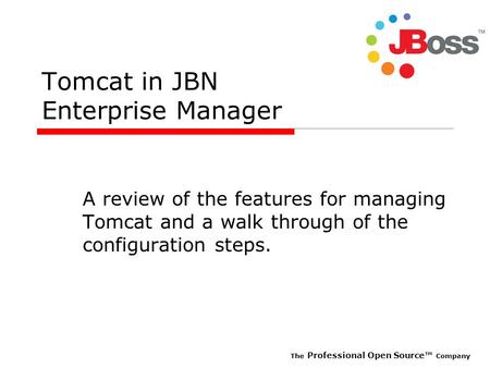 The Professional Open Source Company Tomcat in JBN Enterprise Manager A review of the features for managing Tomcat and a walk through of the configuration.