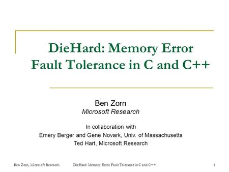 DieHard: Memory Error Fault Tolerance in C and C++ Ben Zorn Microsoft Research In collaboration with Emery Berger and Gene Novark, Univ. of Massachusetts.