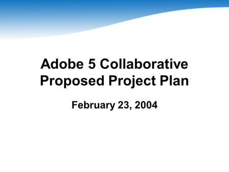 Adobe 5 Collaborative Proposed Project Plan February 23, 2004.