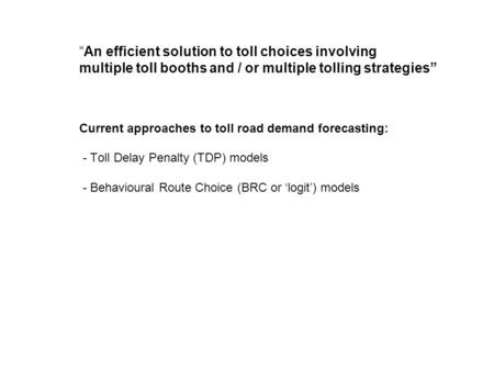 An efficient solution to toll choices involving multiple toll booths and / or multiple tolling strategies Current approaches to toll road demand forecasting: