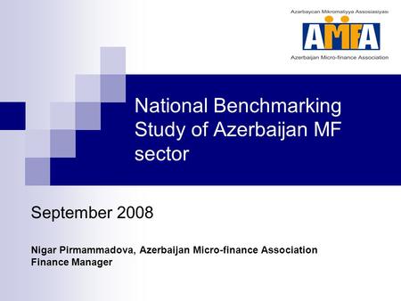 National Benchmarking Study of Azerbaijan MF sector September 2008 Nigar Pirmammadova, Azerbaijan Micro-finance Association Finance Manager.