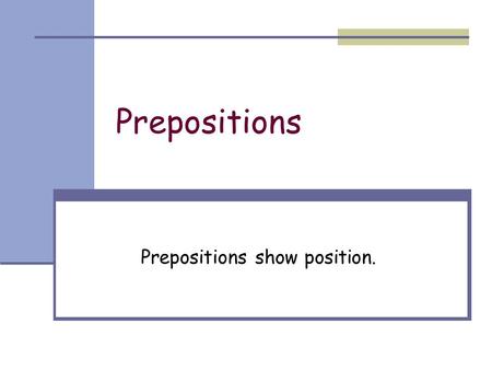 Prepositions show position.