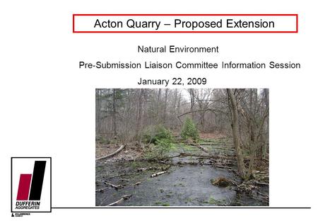 Acton Quarry – Proposed Extension Natural Environment Pre-Submission Liaison Committee Information Session January 22, 2009.