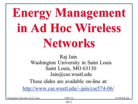 16-1 ©2006 Raj JainCSE574sWashington University in St. Louis Energy Management in Ad Hoc Wireless Networks Raj Jain Washington University in Saint Louis.