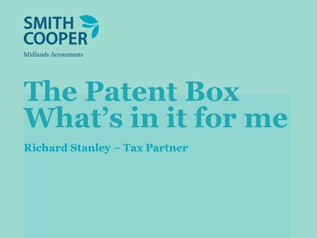 The Patent Box Whats in it for me Richard Stanley – Tax Partner.