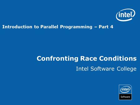 Confronting Race Conditions Intel Software College Introduction to Parallel Programming – Part 4.