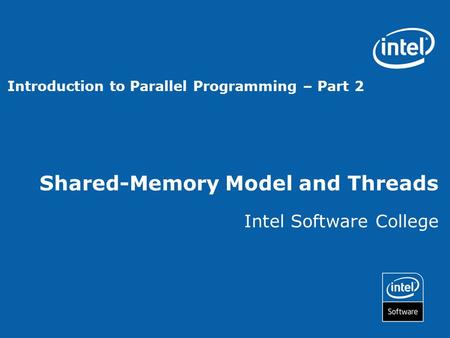 Shared-Memory Model and Threads Intel Software College Introduction to Parallel Programming – Part 2.